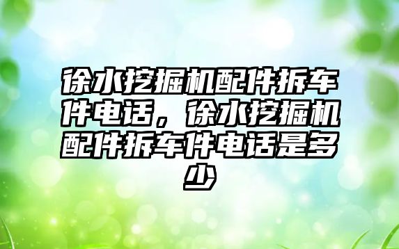 徐水挖掘機配件拆車件電話，徐水挖掘機配件拆車件電話是多少