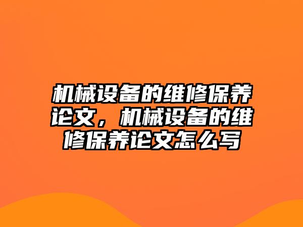 機械設(shè)備的維修保養(yǎng)論文，機械設(shè)備的維修保養(yǎng)論文怎么寫