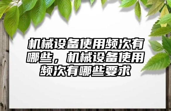 機(jī)械設(shè)備使用頻次有哪些，機(jī)械設(shè)備使用頻次有哪些要求