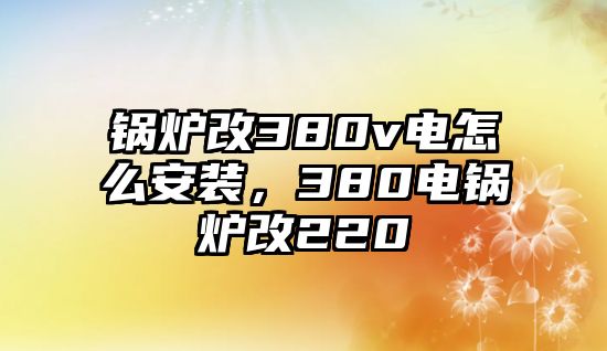 鍋爐改380v電怎么安裝，380電鍋爐改220