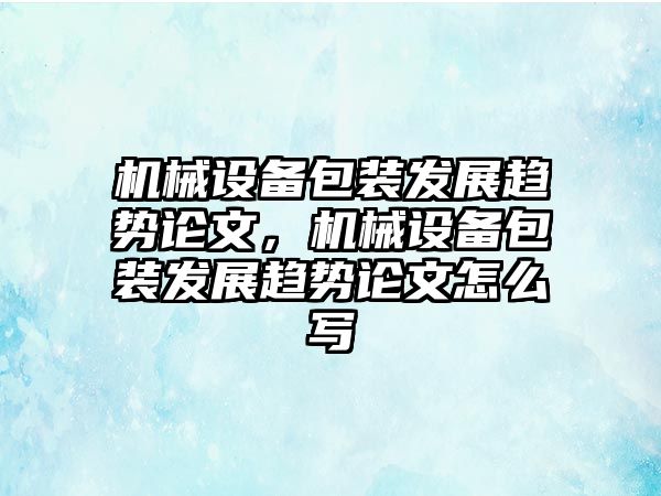 機械設備包裝發展趨勢論文，機械設備包裝發展趨勢論文怎么寫