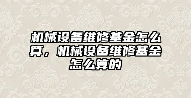 機械設備維修基金怎么算，機械設備維修基金怎么算的