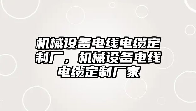 機械設備電線電纜定制廠，機械設備電線電纜定制廠家