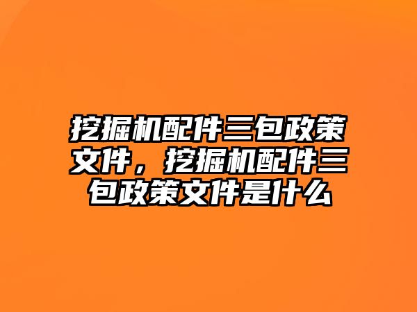 挖掘機(jī)配件三包政策文件，挖掘機(jī)配件三包政策文件是什么