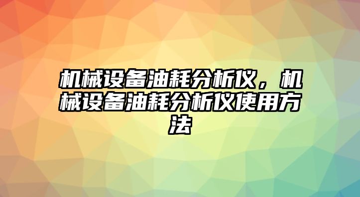 機械設備油耗分析儀，機械設備油耗分析儀使用方法