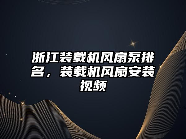 浙江裝載機風扇泵排名，裝載機風扇安裝視頻