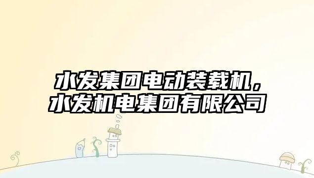 水發集團電動裝載機，水發機電集團有限公司