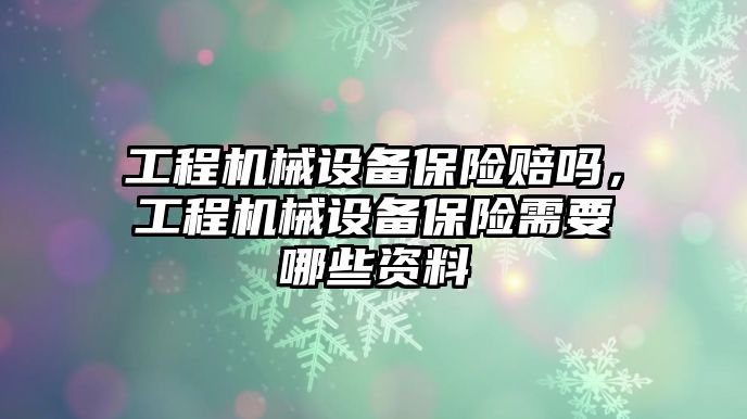 工程機械設備保險賠嗎，工程機械設備保險需要哪些資料