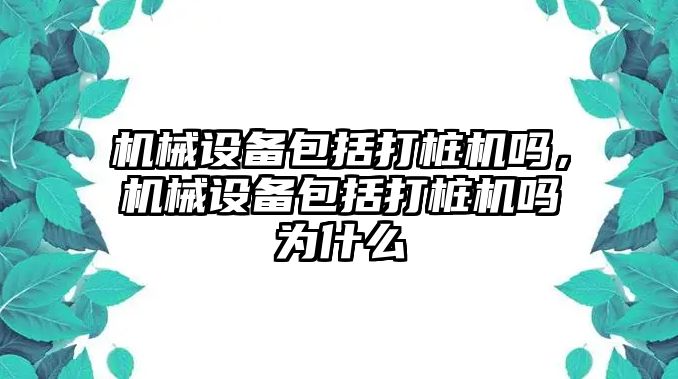 機械設備包括打樁機嗎，機械設備包括打樁機嗎為什么