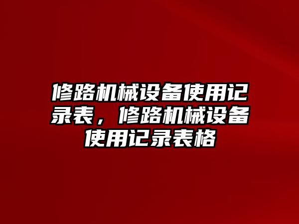 修路機(jī)械設(shè)備使用記錄表，修路機(jī)械設(shè)備使用記錄表格