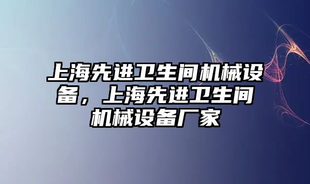 上海先進衛生間機械設備，上海先進衛生間機械設備廠家