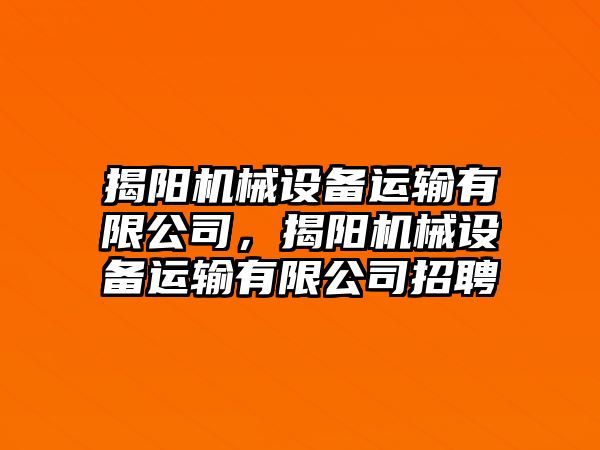 揭陽機械設備運輸有限公司，揭陽機械設備運輸有限公司招聘