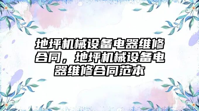 地坪機械設備電器維修合同，地坪機械設備電器維修合同范本