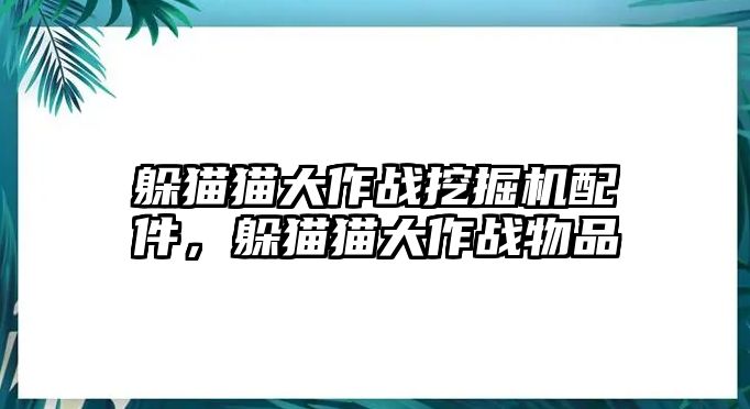 躲貓貓大作戰(zhàn)挖掘機(jī)配件，躲貓貓大作戰(zhàn)物品