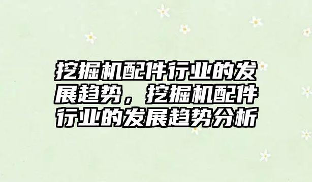 挖掘機配件行業的發展趨勢，挖掘機配件行業的發展趨勢分析