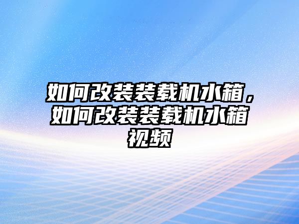 如何改裝裝載機水箱，如何改裝裝載機水箱視頻