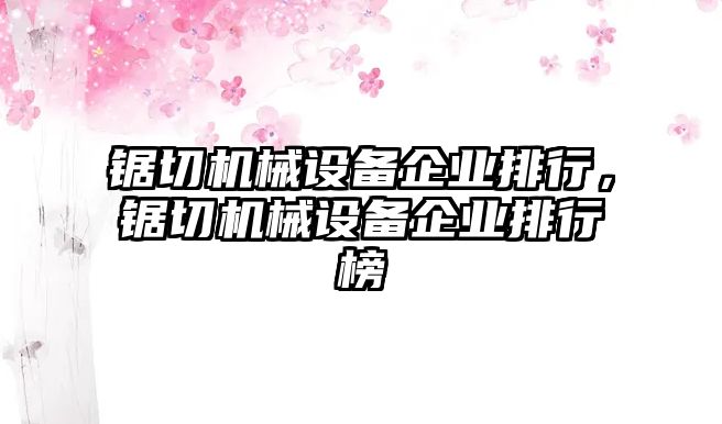 鋸切機(jī)械設(shè)備企業(yè)排行，鋸切機(jī)械設(shè)備企業(yè)排行榜