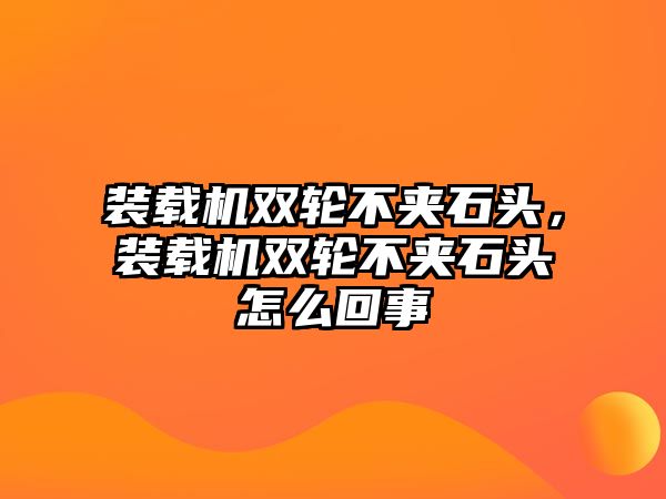 裝載機雙輪不夾石頭，裝載機雙輪不夾石頭怎么回事