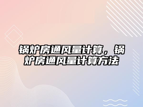 鍋爐房通風量計算，鍋爐房通風量計算方法