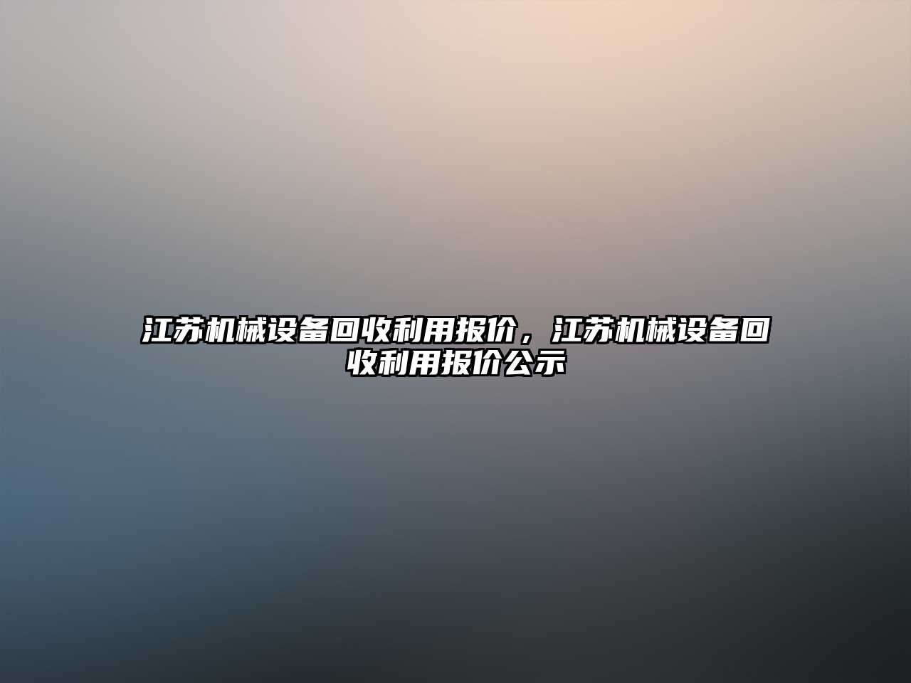 江蘇機械設(shè)備回收利用報價，江蘇機械設(shè)備回收利用報價公示