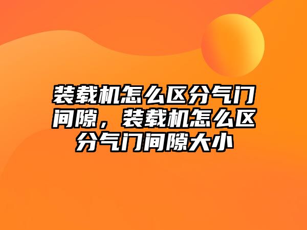 裝載機怎么區分氣門間隙，裝載機怎么區分氣門間隙大小