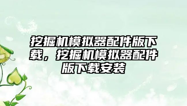 挖掘機模擬器配件版下載，挖掘機模擬器配件版下載安裝