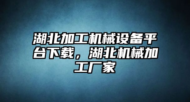 湖北加工機械設(shè)備平臺下載，湖北機械加工廠家