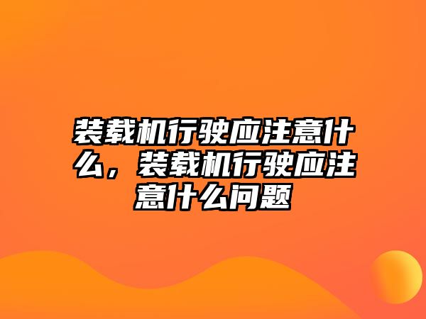 裝載機行駛應注意什么，裝載機行駛應注意什么問題