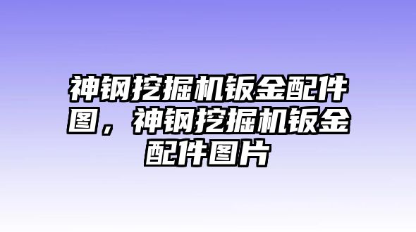 神鋼挖掘機鈑金配件圖，神鋼挖掘機鈑金配件圖片