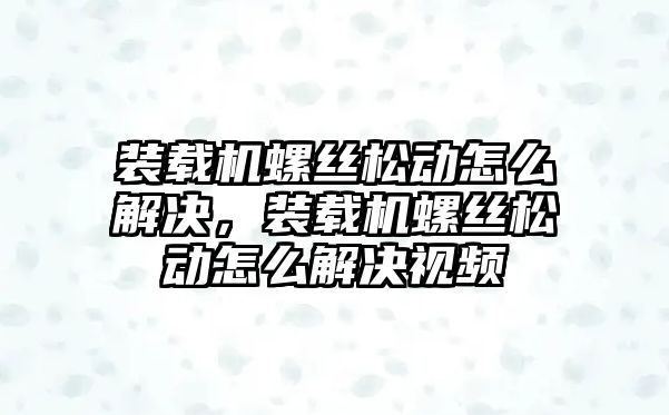 裝載機螺絲松動怎么解決，裝載機螺絲松動怎么解決視頻