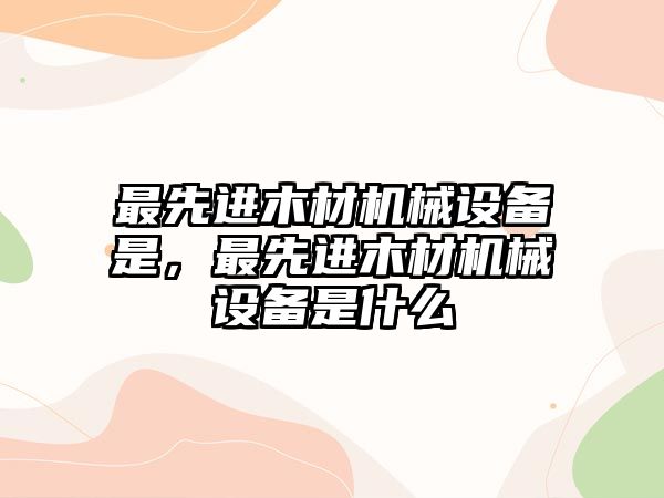 最先進木材機械設備是，最先進木材機械設備是什么