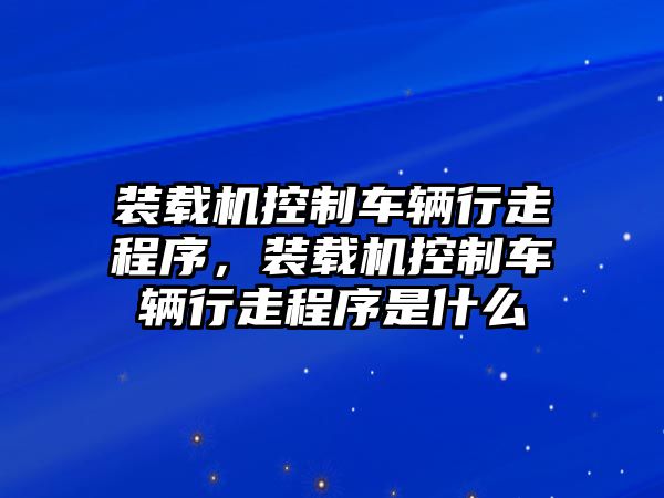 裝載機控制車輛行走程序，裝載機控制車輛行走程序是什么