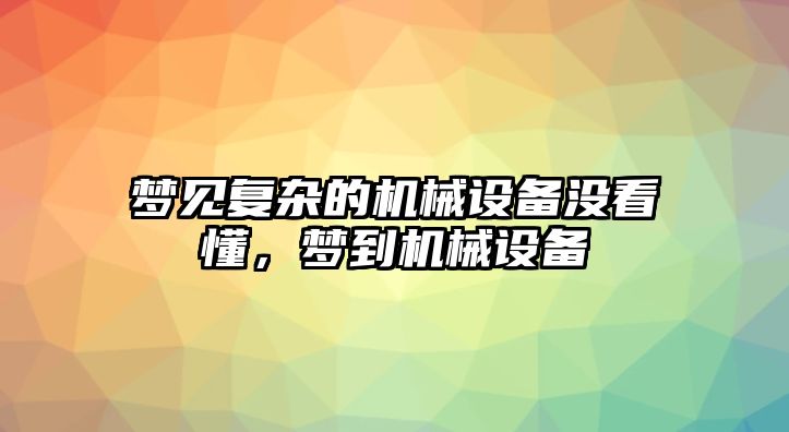 夢(mèng)見復(fù)雜的機(jī)械設(shè)備沒看懂，夢(mèng)到機(jī)械設(shè)備