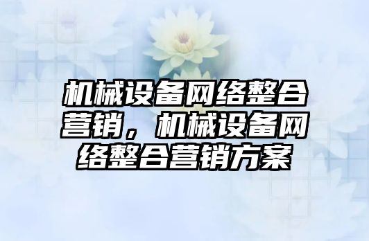 機械設備網絡整合營銷，機械設備網絡整合營銷方案