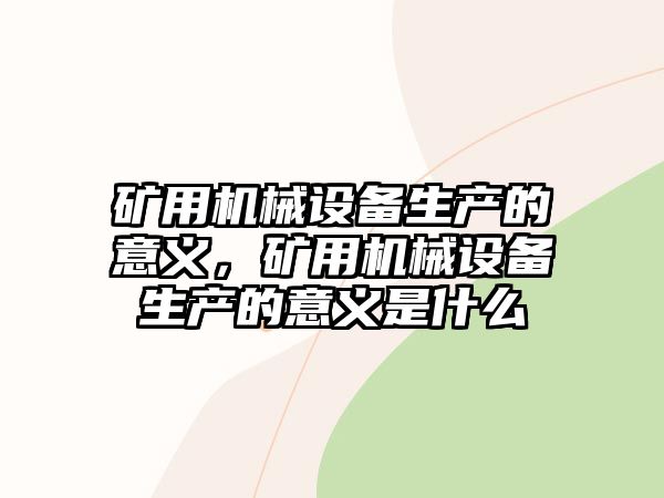 礦用機械設備生產的意義，礦用機械設備生產的意義是什么