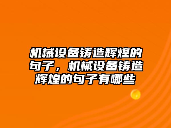 機械設備鑄造輝煌的句子，機械設備鑄造輝煌的句子有哪些