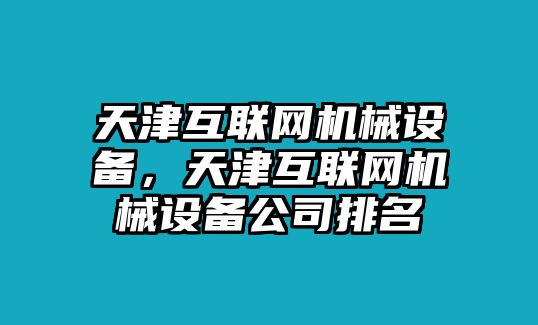 天津互聯(lián)網(wǎng)機械設(shè)備，天津互聯(lián)網(wǎng)機械設(shè)備公司排名