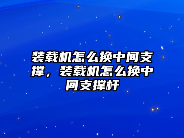 裝載機(jī)怎么換中間支撐，裝載機(jī)怎么換中間支撐桿