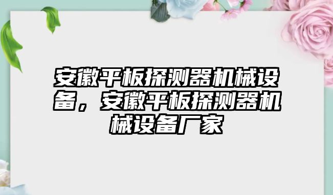 安徽平板探測(cè)器機(jī)械設(shè)備，安徽平板探測(cè)器機(jī)械設(shè)備廠(chǎng)家