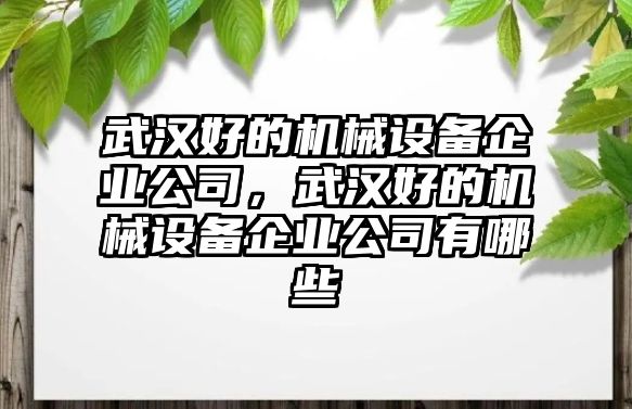 武漢好的機械設備企業公司，武漢好的機械設備企業公司有哪些