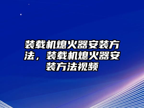 裝載機熄火器安裝方法，裝載機熄火器安裝方法視頻