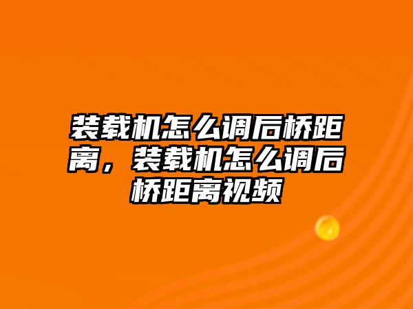 裝載機(jī)怎么調(diào)后橋距離，裝載機(jī)怎么調(diào)后橋距離視頻