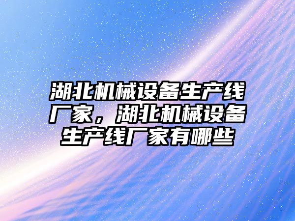 湖北機械設備生產線廠家，湖北機械設備生產線廠家有哪些