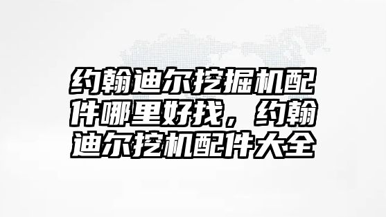 約翰迪爾挖掘機配件哪里好找，約翰迪爾挖機配件大全