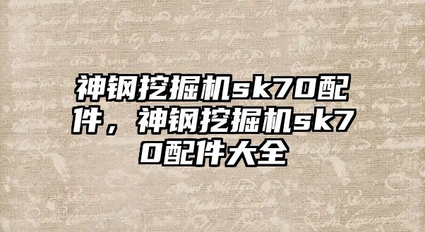 神鋼挖掘機sk70配件，神鋼挖掘機sk70配件大全