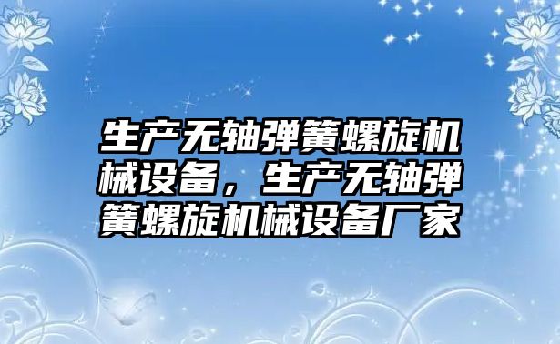 生產無軸彈簧螺旋機械設備，生產無軸彈簧螺旋機械設備廠家