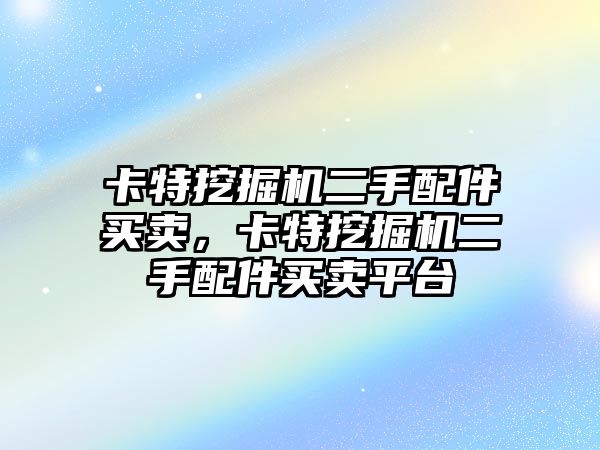 卡特挖掘機二手配件買賣，卡特挖掘機二手配件買賣平臺