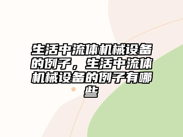 生活中流體機(jī)械設(shè)備的例子，生活中流體機(jī)械設(shè)備的例子有哪些