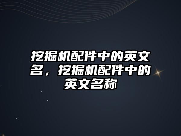 挖掘機配件中的英文名，挖掘機配件中的英文名稱