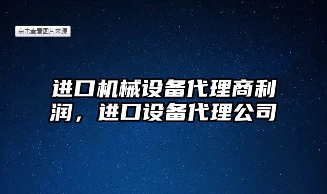 進口機械設備代理商利潤，進口設備代理公司